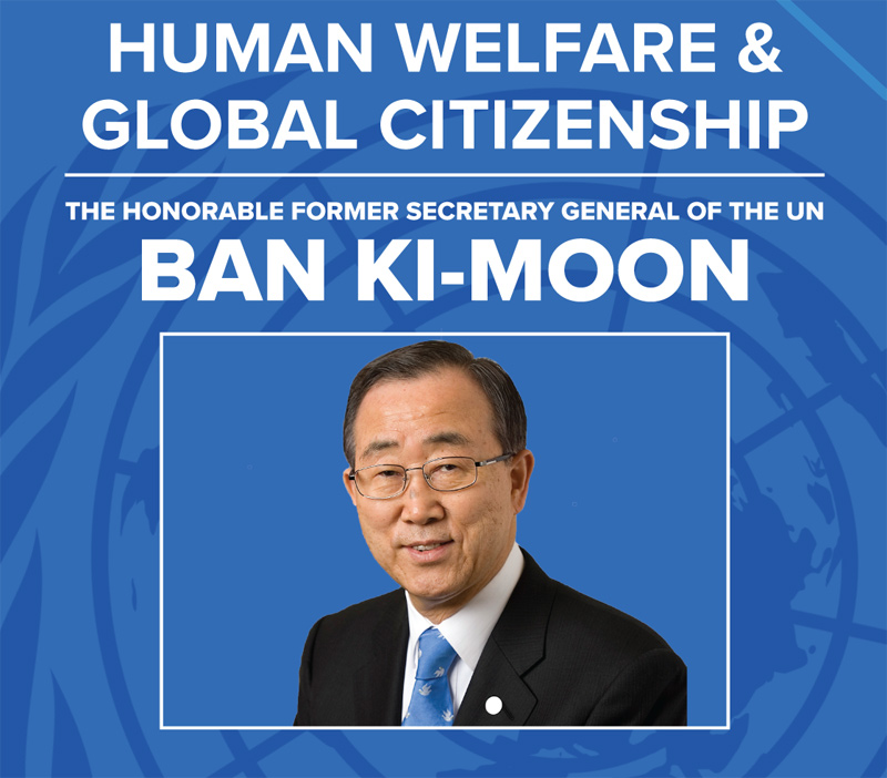 Human Welfare & Global Citizenship, Former UN General Secretary Ban Ki-Moon